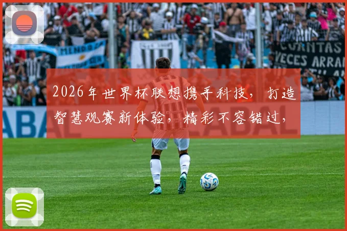 2026年世界杯联想携手科技，打造智慧观赛新体验，精彩不容错过，共赴足球盛宴