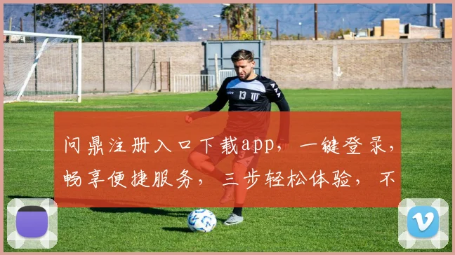问鼎注册入口下载app，一键登录，畅享便捷服务，三步轻松体验，不容错过