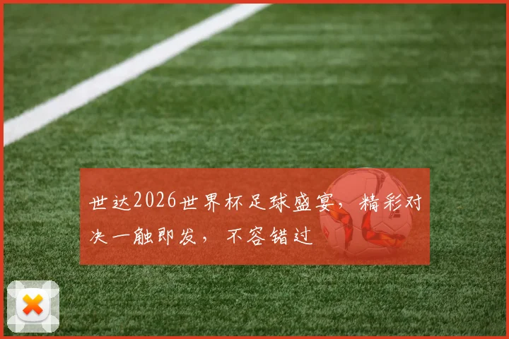 世达2026世界杯足球盛宴，精彩对决一触即发，不容错过