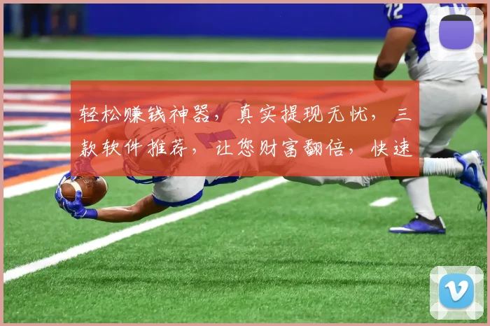 轻松赚钱神器，真实提现无忧，三款软件推荐，让您财富翻倍，快速变现，一网打尽