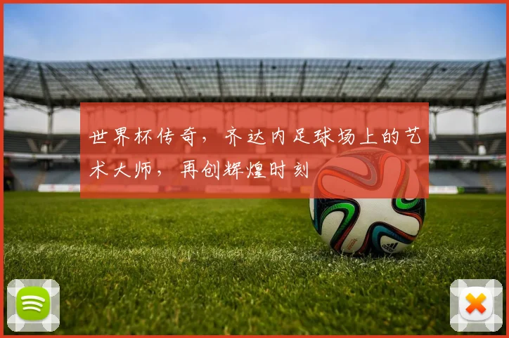 世界杯传奇，齐达内足球场上的艺术大师，再创辉煌时刻
