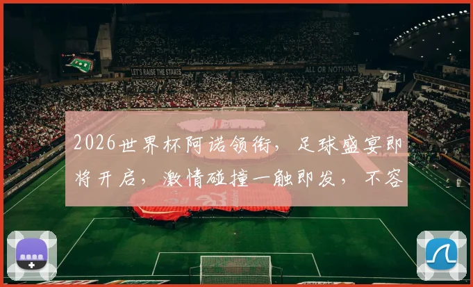 2026世界杯阿诺领衔，足球盛宴即将开启，激情碰撞一触即发，不容错过