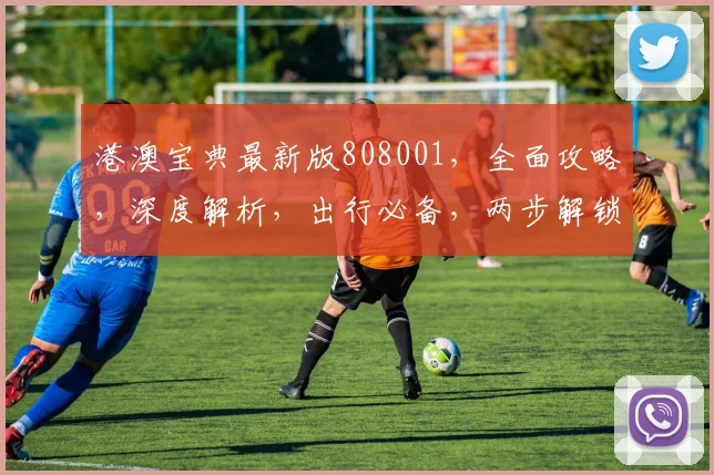 港澳宝典最新版808001，全面攻略，深度解析，出行必备，两步解锁