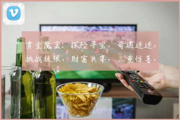 赏金魔盒：探险寻宝，奇遇连连，挑战极限，财富共享，三重惊喜，不容错过