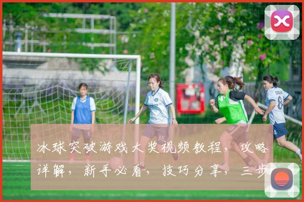 冰球突破游戏大奖视频教程，攻略详解，新手必看，技巧分享，三步通关攻略